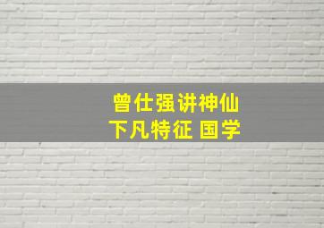 曾仕强讲神仙下凡特征 国学